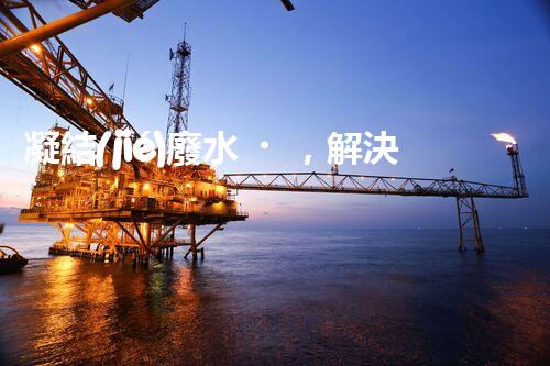 凝結(jié)廢水，解決環(huán)境之困！